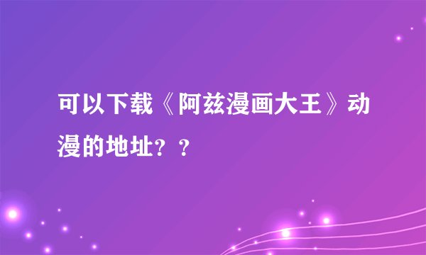 可以下载《阿兹漫画大王》动漫的地址？？