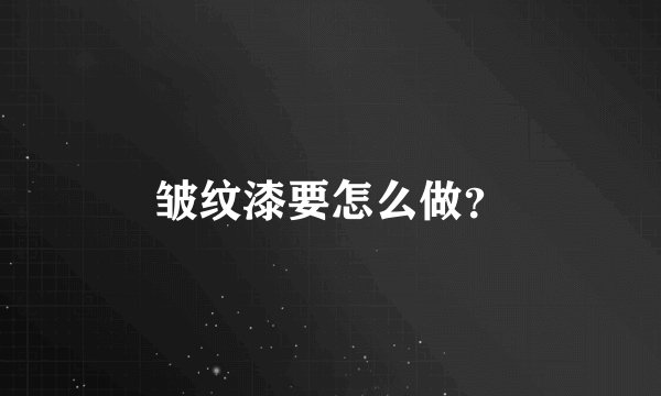 皱纹漆要怎么做？