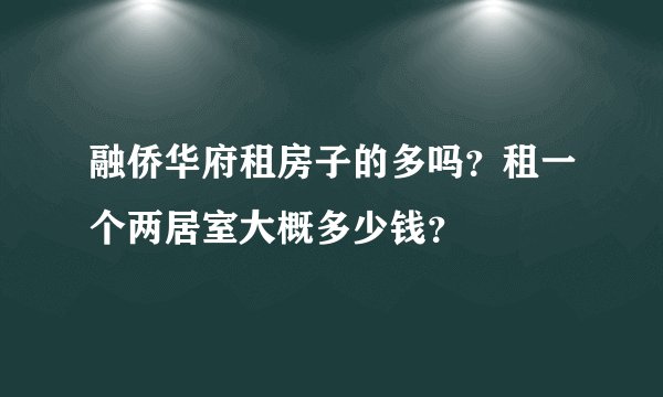 融侨华府租房子的多吗？租一个两居室大概多少钱？