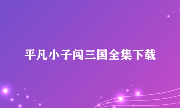 平凡小子闯三国全集下载