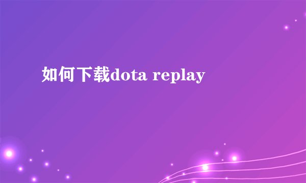 如何下载dota replay