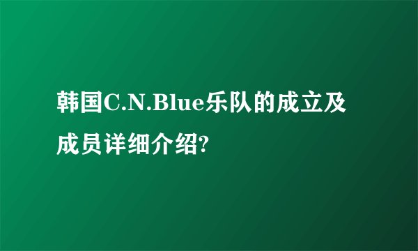 韩国C.N.Blue乐队的成立及成员详细介绍?