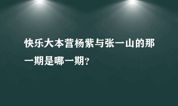 快乐大本营杨紫与张一山的那一期是哪一期？