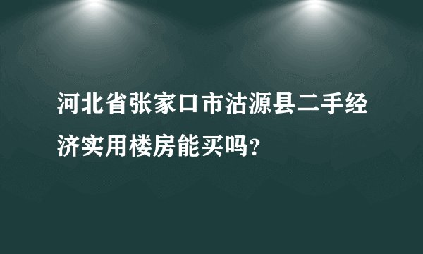 河北省张家口市沽源县二手经济实用楼房能买吗？