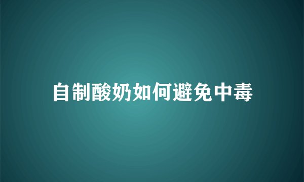 自制酸奶如何避免中毒