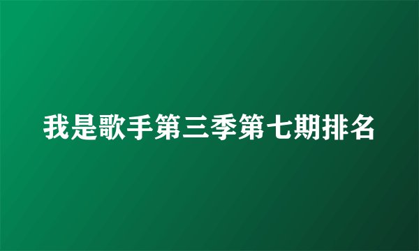 我是歌手第三季第七期排名