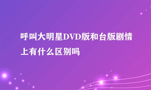呼叫大明星DVD版和台版剧情上有什么区别吗