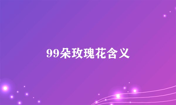 99朵玫瑰花含义