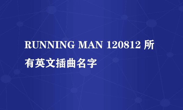 RUNNING MAN 120812 所有英文插曲名字
