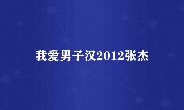 我爱男子汉2012张杰