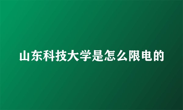 山东科技大学是怎么限电的