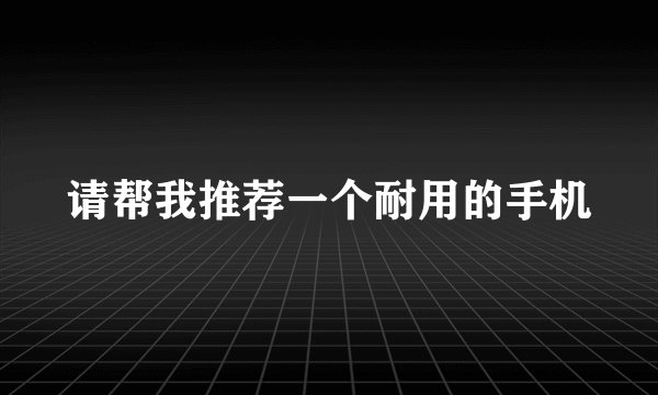 请帮我推荐一个耐用的手机