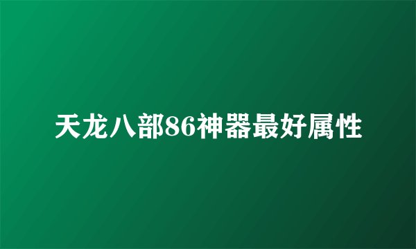 天龙八部86神器最好属性