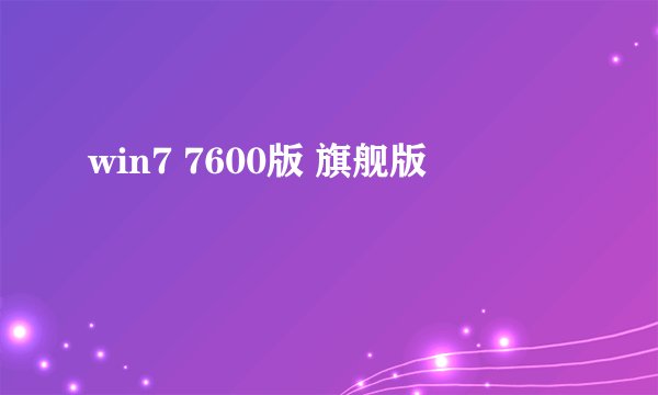 win7 7600版 旗舰版