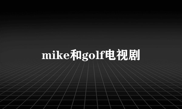 mike和golf电视剧