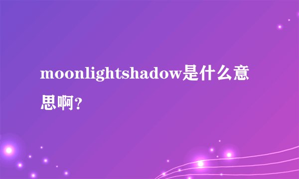 moonlightshadow是什么意思啊？
