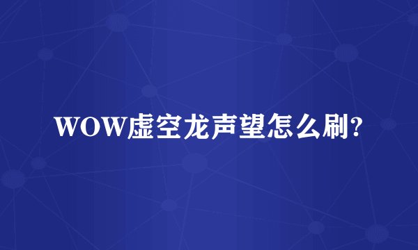 WOW虚空龙声望怎么刷?