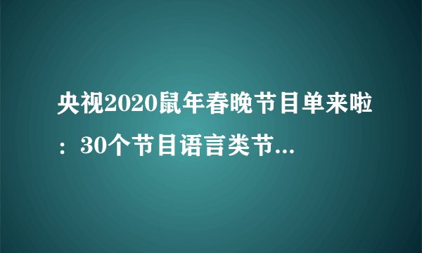 央视2020鼠年春晚节目单来啦：30个节目语言类节目挑大梁占8个！