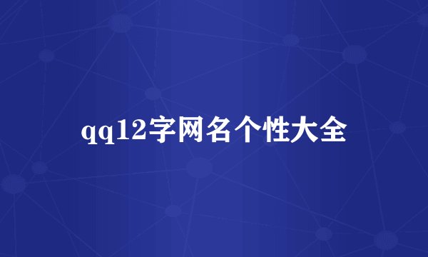 qq12字网名个性大全