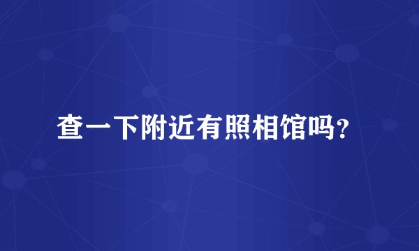 查一下附近有照相馆吗？