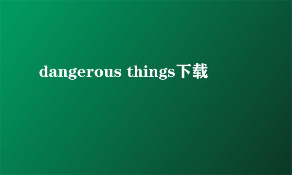 dangerous things下载