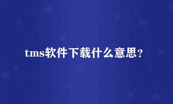 tms软件下载什么意思？