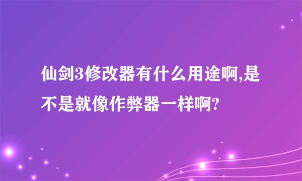 仙剑3修改器有什么用途啊,是不是就像作弊器一样啊?
