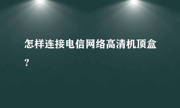 怎样连接电信网络高清机顶盒?