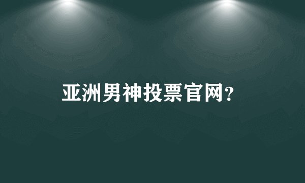 亚洲男神投票官网？