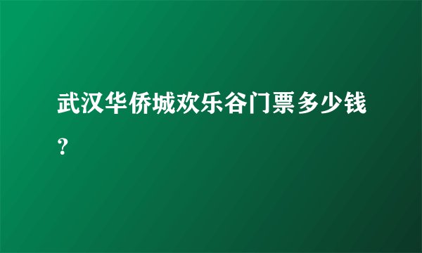 武汉华侨城欢乐谷门票多少钱?