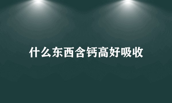 什么东西含钙高好吸收