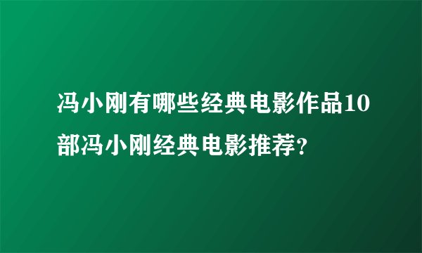 冯小刚有哪些经典电影作品10部冯小刚经典电影推荐？