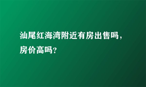汕尾红海湾附近有房出售吗，房价高吗？