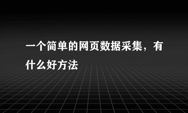 一个简单的网页数据采集，有什么好方法