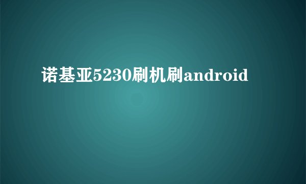 诺基亚5230刷机刷android