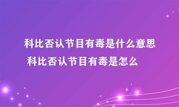 科比否认节目有毒是什么意思 科比否认节目有毒是怎么