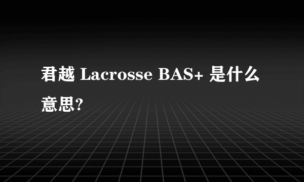 君越 Lacrosse BAS+ 是什么意思?