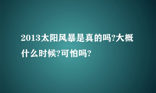 2013太阳风暴是真的吗?大概什么时候?可怕吗?