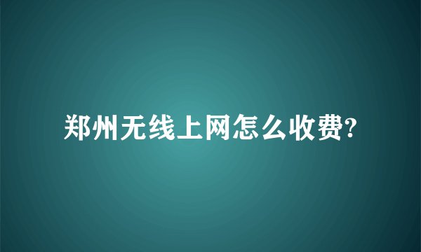 郑州无线上网怎么收费?
