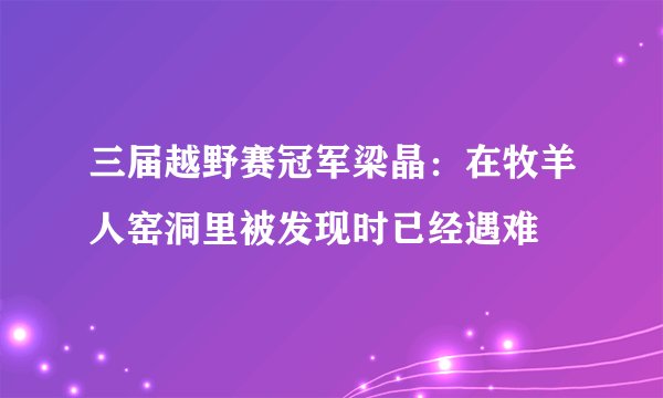 三届越野赛冠军梁晶：在牧羊人窑洞里被发现时已经遇难