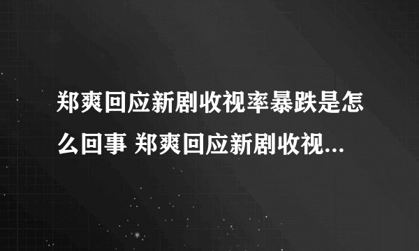 郑爽回应新剧收视率暴跌是怎么回事 郑爽回应新剧收视率暴跌内容是什么