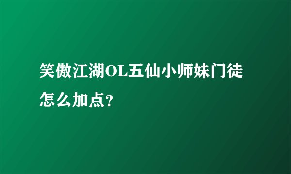 笑傲江湖OL五仙小师妹门徒怎么加点?