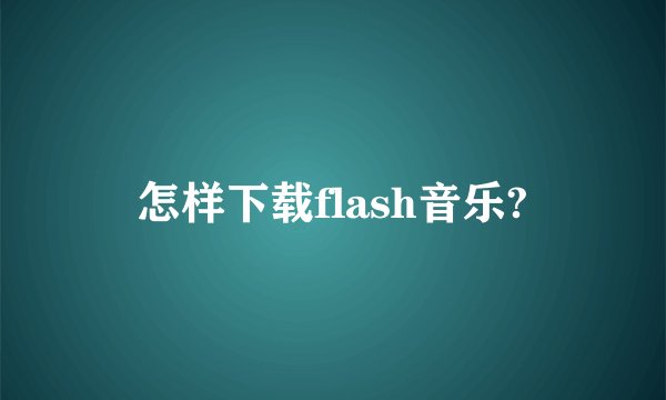 怎样下载flash音乐?