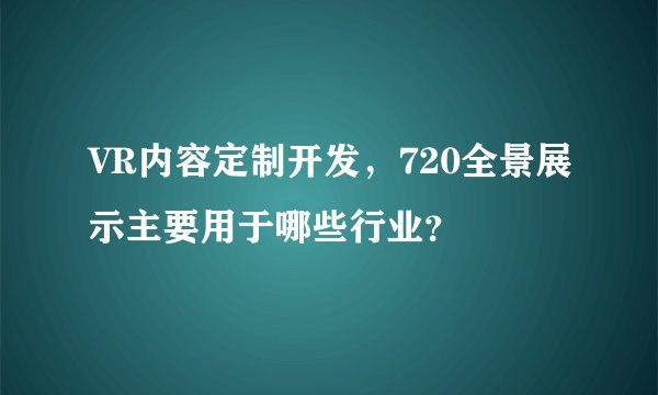 VR内容定制开发，720全景展示主要用于哪些行业？