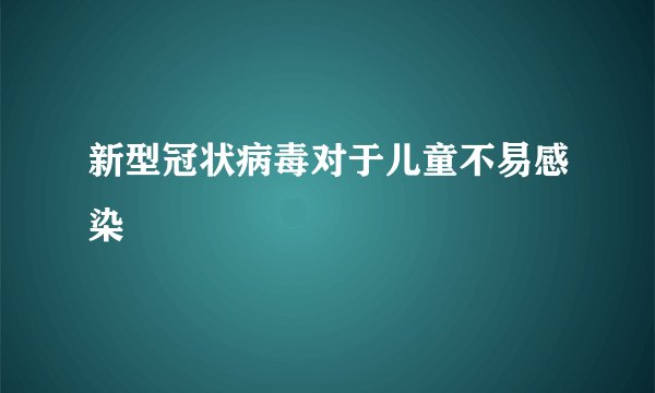 新型冠状病毒对于儿童不易感染