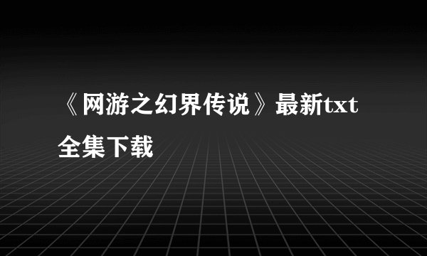 《网游之幻界传说》最新txt全集下载
