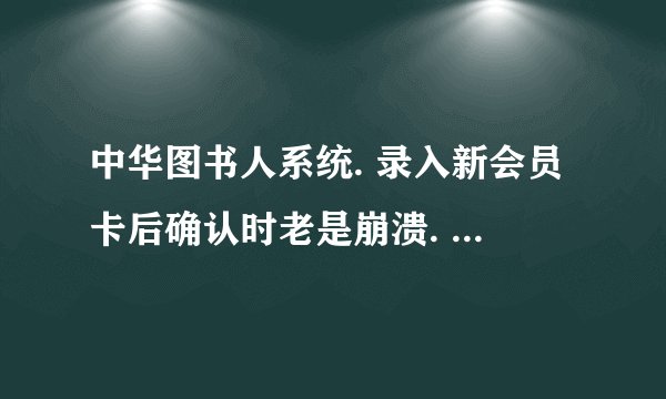 中华图书人系统. 录入新会员卡后确认时老是崩溃. 必须等三十多秒才会