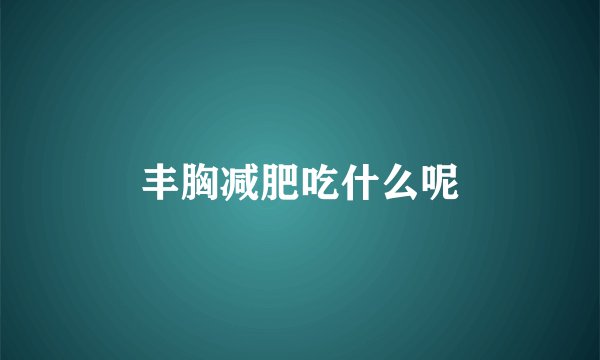 丰胸减肥吃什么呢