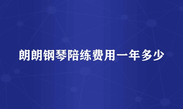 朗朗钢琴陪练费用一年多少
