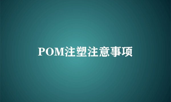 POM注塑注意事项